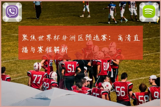 聚焦世界杯非洲区预选赛：高清直播与赛程解析