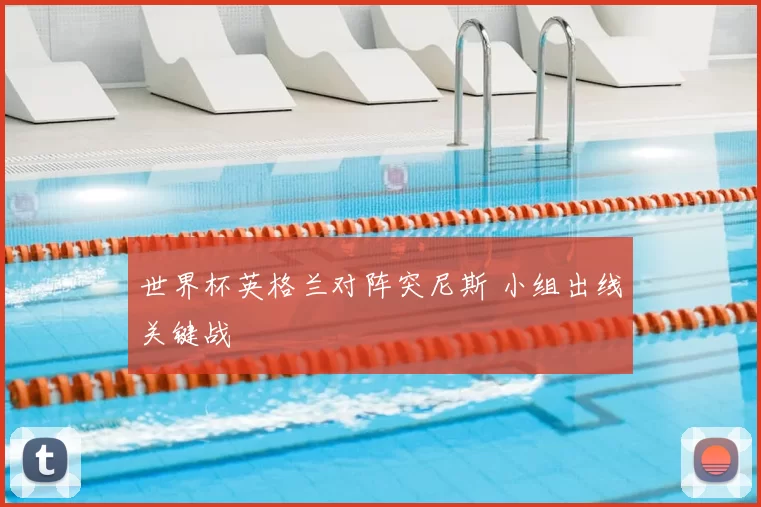 世界杯英格兰对阵突尼斯 小组出线关键战