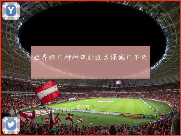世界杯门神神级扑救力保城门不失