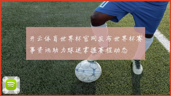 开云体育世界杯官网发布世界杯赛事资讯助力球迷掌握赛程动态
