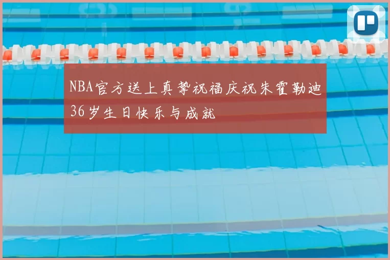 NBA官方送上真挚祝福庆祝朱霍勒迪36岁生日快乐与成就