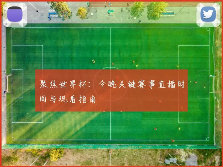 聚焦世界杯：今晚关键赛事直播时间与观看指南