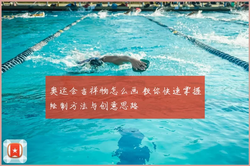 奥运会吉祥物怎么画 教你快速掌握绘制方法与创意思路