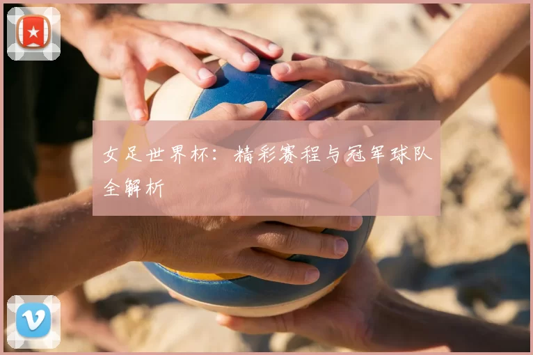 女足世界杯：精彩赛程与冠军球队全解析