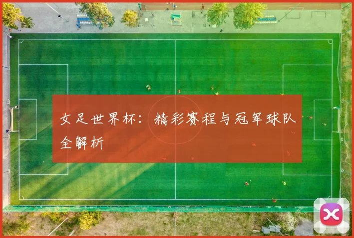 女足世界杯：精彩赛程与冠军球队全解析