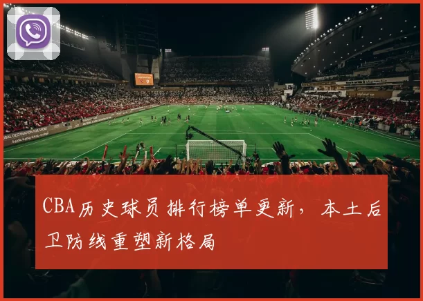 CBA历史球员排行榜单更新，本土后卫防线重塑新格局