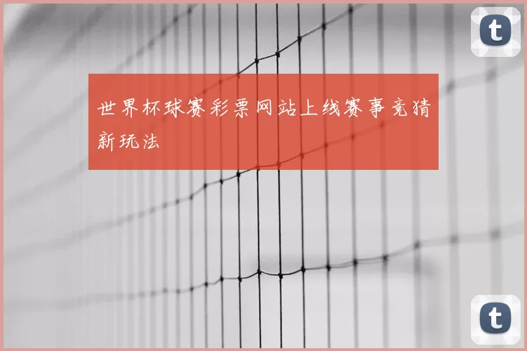 世界杯球赛彩票网站上线赛事竞猜新玩法