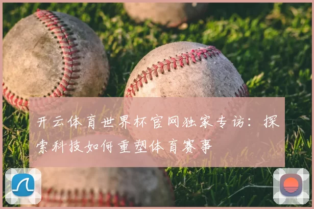 开云体育世界杯官网独家专访：探索科技如何重塑体育赛事