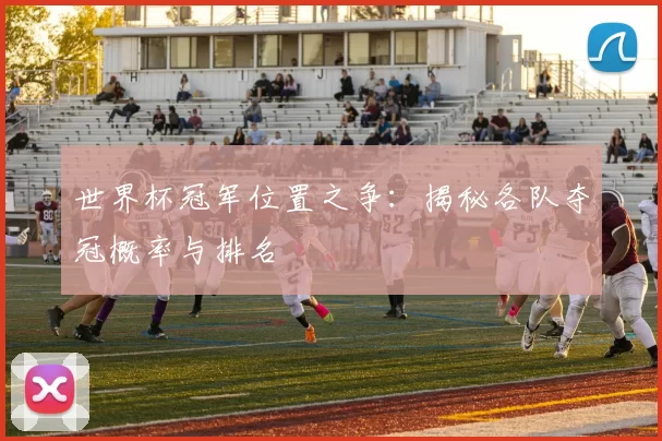 世界杯冠军位置之争:揭秘各队夺冠概率与排名