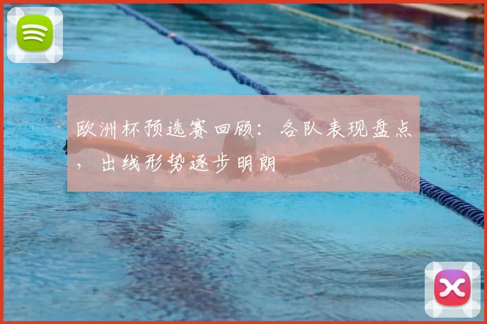 欧洲杯预选赛回顾:各队表现盘点,出线形势逐步明朗