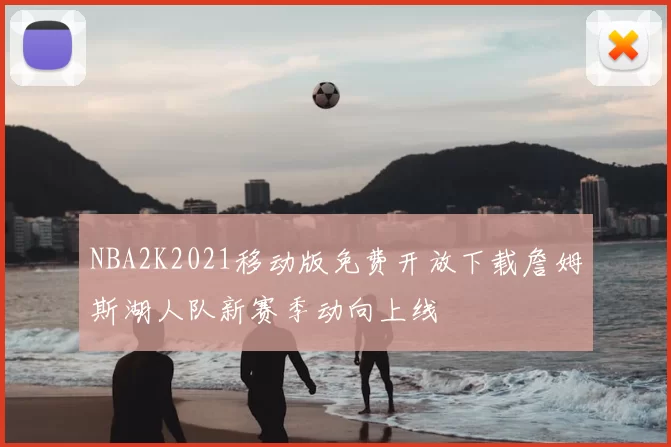 NBA2K2021移动版免费开放下载詹姆斯湖人队新赛季动向上线