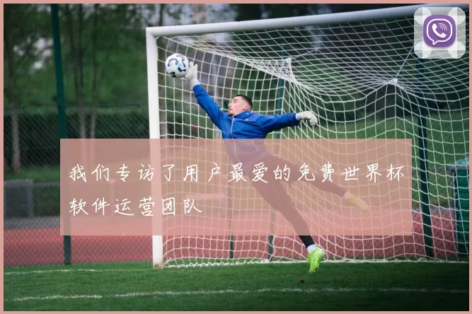 我们专访了用户最爱的免费世界杯软件运营团队