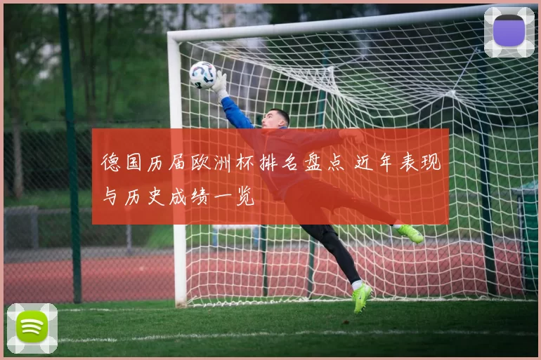 德国历届欧洲杯排名盘点 近年表现与历史成绩一览