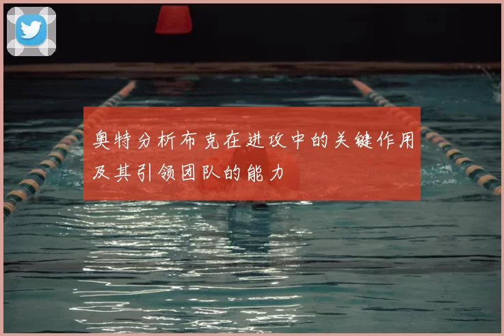 奥特分析布克在进攻中的关键作用及其引领团队的能力
