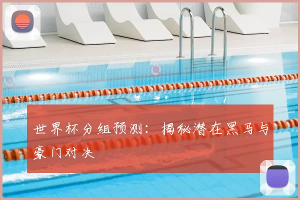 世界杯分组预测:揭秘潜在黑马与豪门对决