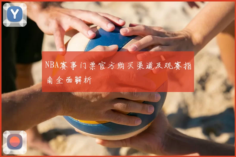 NBA赛事门票官方购买渠道及观赛指南全面解析