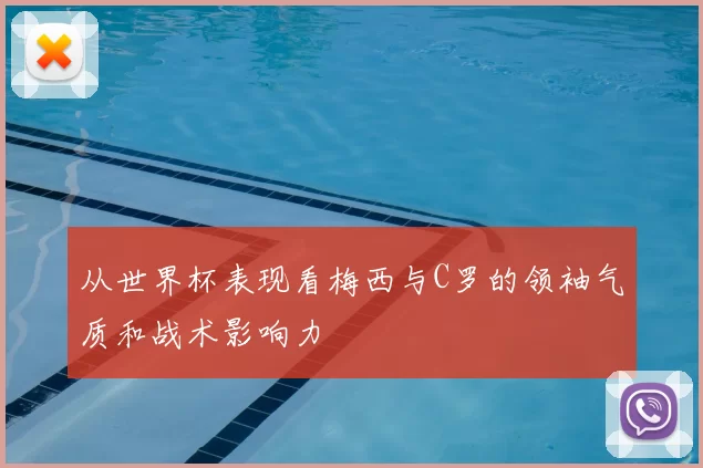 从世界杯表现看梅西与C罗的领袖气质和战术影响力