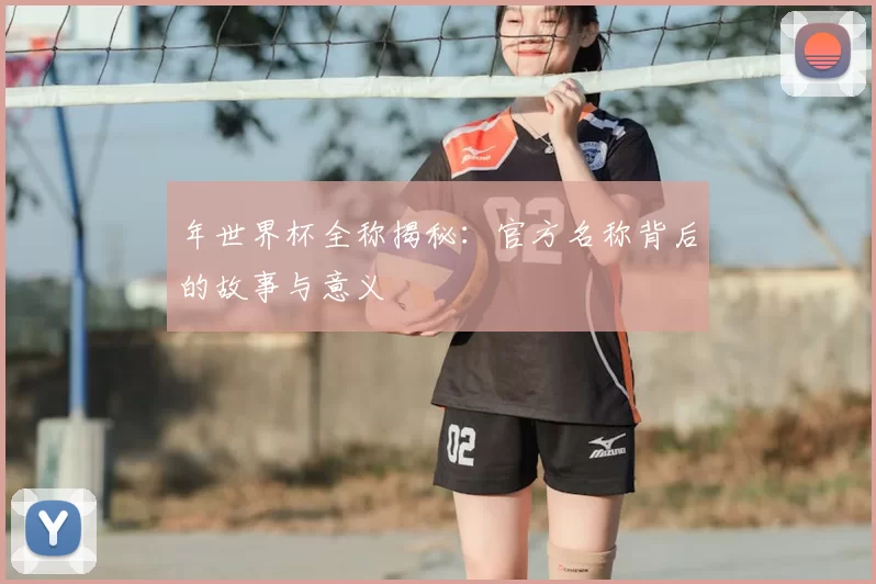 年世界杯全称揭秘:官方名称背后的故事与意义