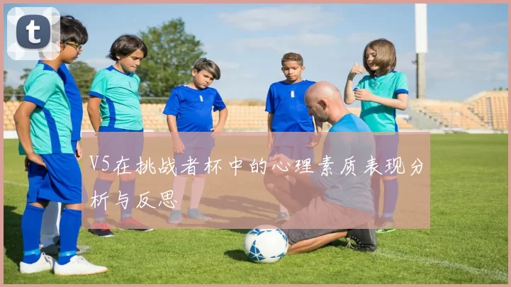 V5在挑战者杯中的心理素质表现分析与反思