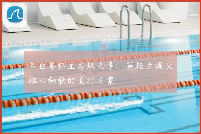年世界杯主办权之争：英格兰提交雄心勃勃的竞标方案