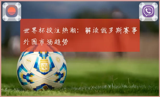 世界杯投注热潮:解读俄罗斯赛事外围市场趋势