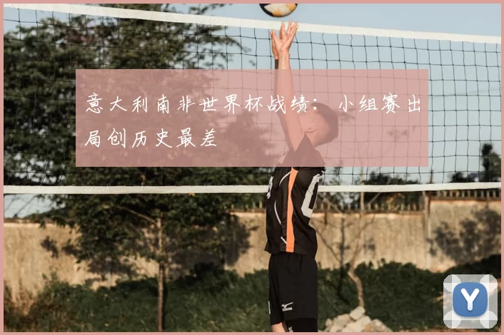 意大利南非世界杯战绩：小组赛出局创历史最差