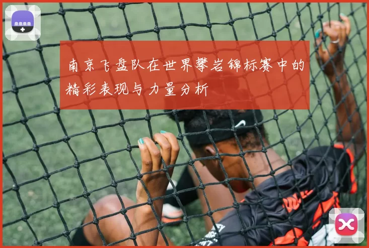 南京飞盘队在世界攀岩锦标赛中的精彩表现与力量分析