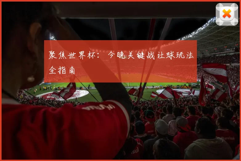 聚焦世界杯:今晚关键战让球玩法全指南