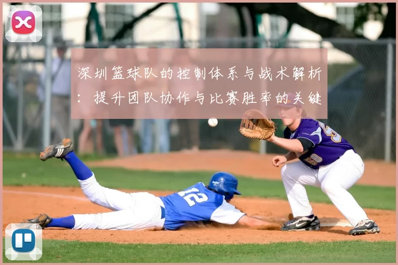 深圳篮球队的控制体系与战术解析:提升团队协作与比赛胜率的关键策略
