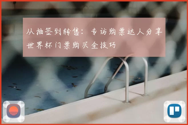 从抽签到转售:专访购票达人分享世界杯门票购买全技巧