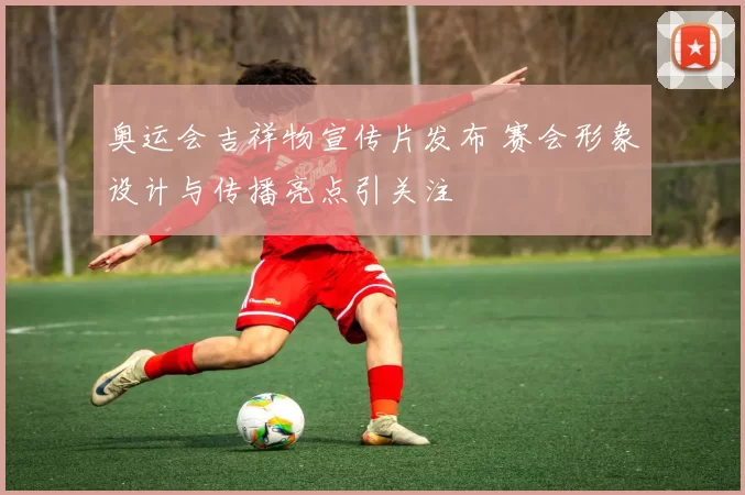 奥运会吉祥物宣传片发布 赛会形象设计与传播亮点引关注