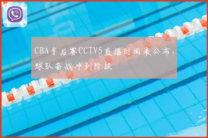 CBA季后赛CCTV5直播时间表公布，球队备战冲刺阶段