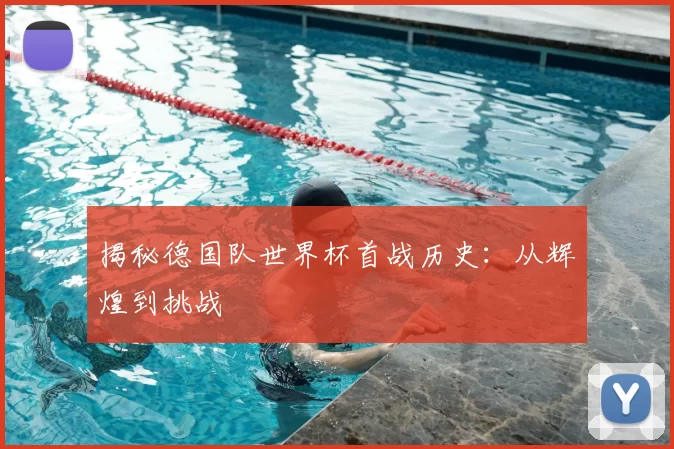 揭秘德国队世界杯首战历史:从辉煌到挑战