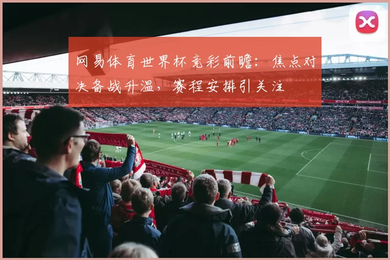 网易体育世界杯竞彩前瞻：焦点对决备战升温，赛程安排引关注