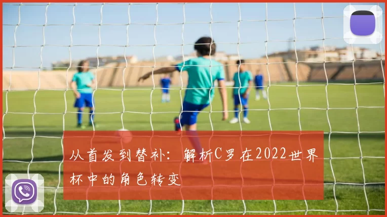 从首发到替补:解析C罗在2022世界杯中的角色转变