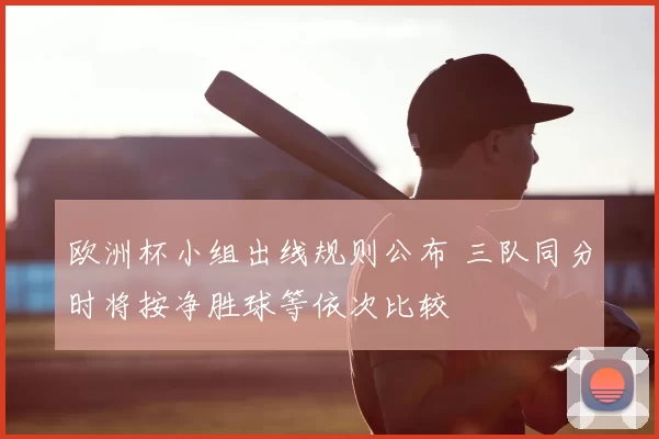欧洲杯小组出线规则公布 三队同分时将按净胜球等依次比较