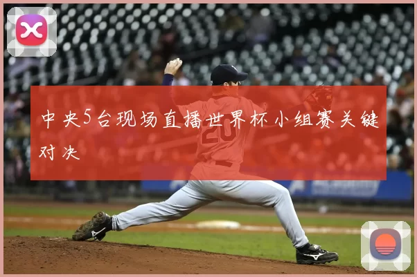中央5台现场直播世界杯小组赛关键对决