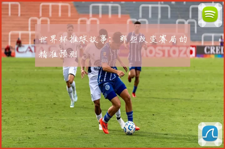 世界杯推球故事:那些改变赛局的精准预测
