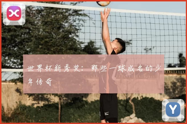 世界杯新秀奖:那些一球成名的少年传奇
