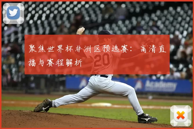 聚焦世界杯非洲区预选赛:高清直播与赛程解析