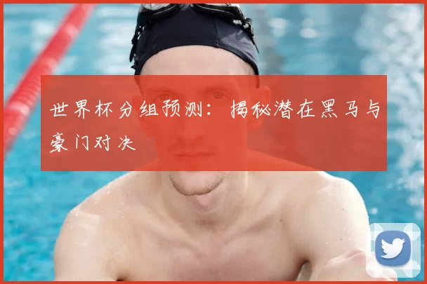世界杯分组预测:揭秘潜在黑马与豪门对决