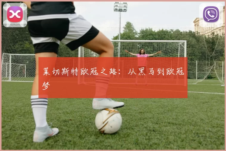 莱切斯特欧冠之路:从黑马到欧冠梦