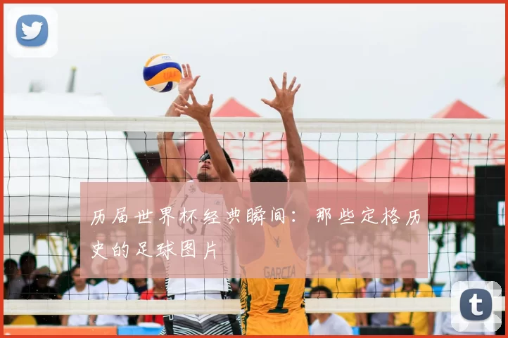 历届世界杯经典瞬间:那些定格历史的足球图片