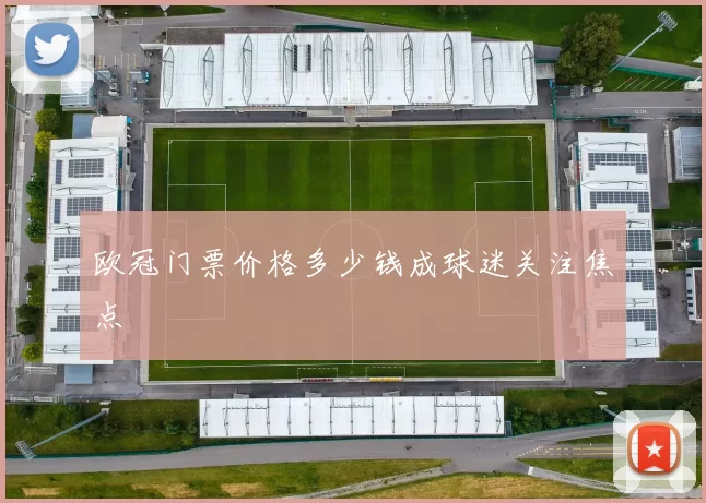 欧冠门票价格多少钱成球迷关注焦点