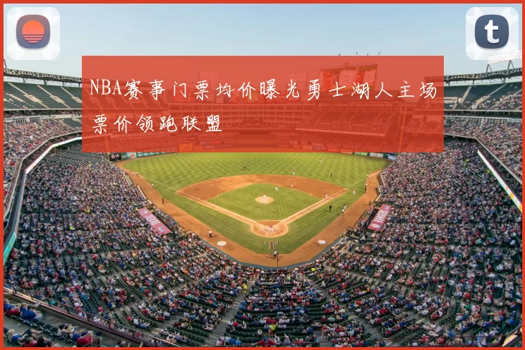 NBA赛事门票均价曝光勇士湖人主场票价领跑联盟