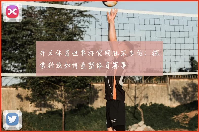 开云体育世界杯官网独家专访:探索科技如何重塑体育赛事