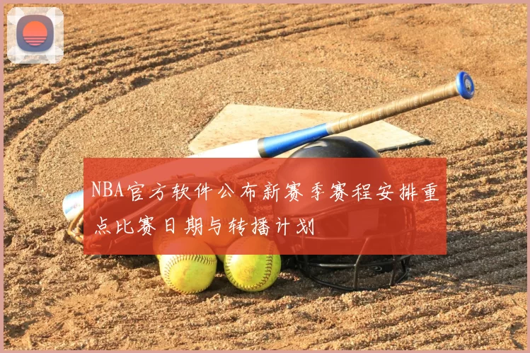 NBA官方软件公布新赛季赛程安排重点比赛日期与转播计划