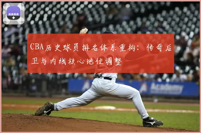 CBA历史球员排名体系重构：传奇后卫与内线核心地位调整