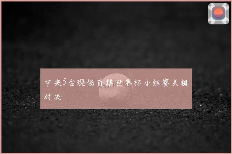 中央5台现场直播世界杯小组赛关键对决