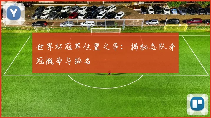 世界杯冠军位置之争：揭秘各队夺冠概率与排名
